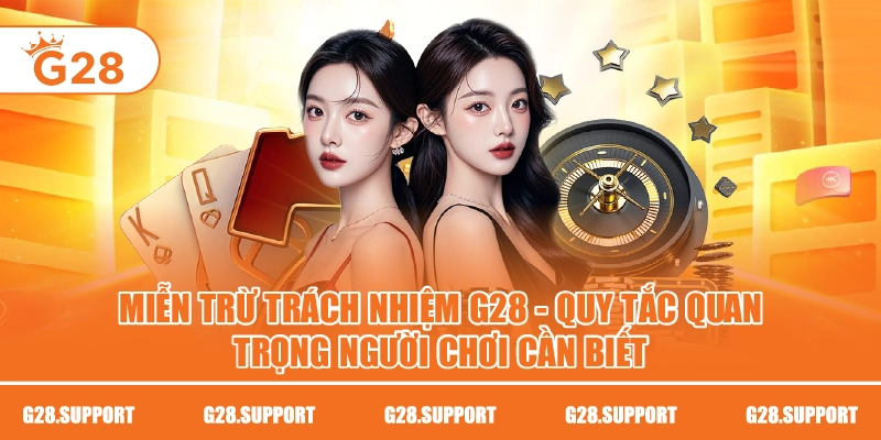 MIỄN TRỪ TRÁCH NHIỆM G28 – QUY TẮC QUAN TRỌNG NGƯỜI CHƠI CẦN BIẾT